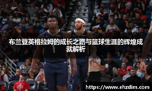 布兰登英格拉姆的成长之路与篮球生涯的辉煌成就解析