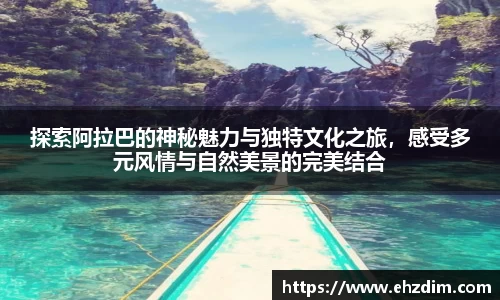 探索阿拉巴的神秘魅力与独特文化之旅，感受多元风情与自然美景的完美结合