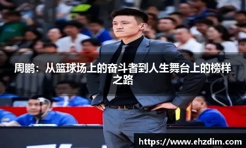 周鹏：从篮球场上的奋斗者到人生舞台上的榜样之路