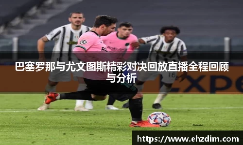 巴塞罗那与尤文图斯精彩对决回放直播全程回顾与分析